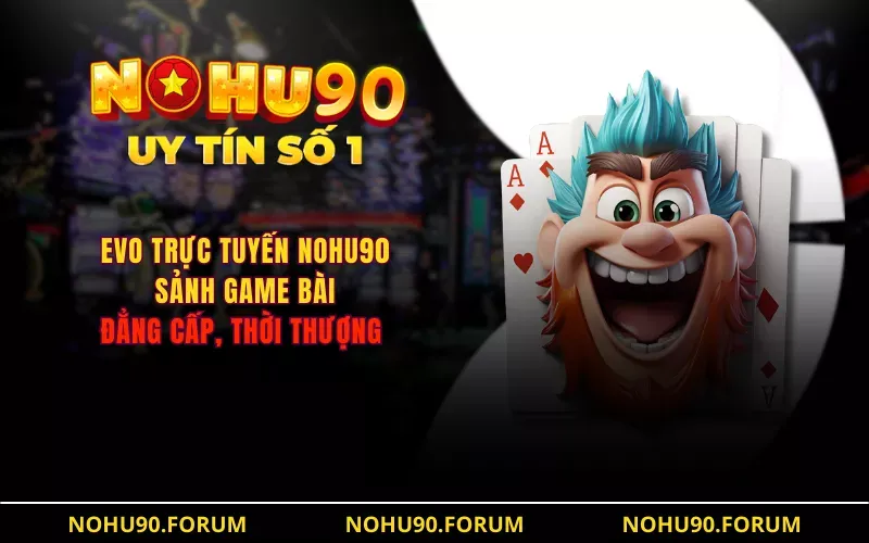 Evo Trực Tuyến NOHU90 Sảnh Game Bài Đẳng Cấp, Thời Thượng - Blog Post design